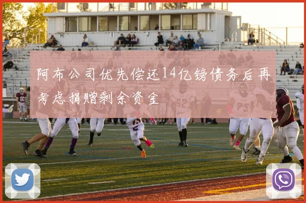 阿布公司优先偿还14亿镑债务后再考虑捐赠剩余资金