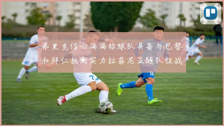 弗里克信心满满称球队具备与巴黎和拜仁抗衡实力拉菲尼亚随队征战