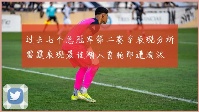 过去七个总冠军第二赛季表现分析雷霆表现最佳湖人首轮即遭淘汰