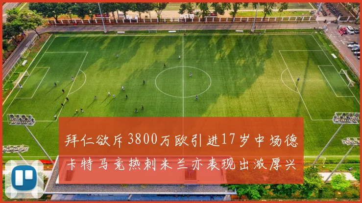 拜仁欲斥3800万欧引进17岁中场德卡特马竞热刺米兰亦表现出浓厚兴趣
