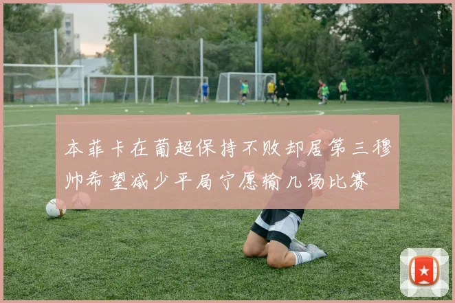 本菲卡在葡超保持不败却居第三穆帅希望减少平局宁愿输几场比赛