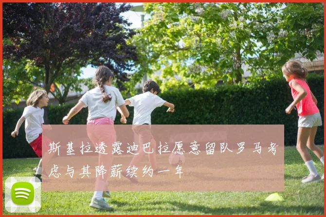 斯基拉透露迪巴拉愿意留队罗马考虑与其降薪续约一年