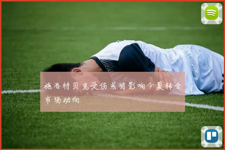 施洛特贝克受伤或将影响今夏转会市场动向