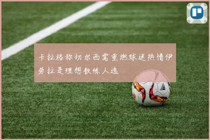 卡拉格称切尔西需重燃球迷热情伊劳拉是理想教练人选