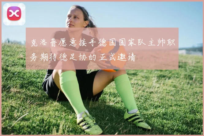 克洛普愿意接手德国国家队主帅职务期待德足协的正式邀请
